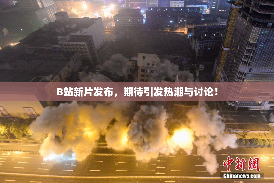 B站新片发布，期待引发热潮与讨论！