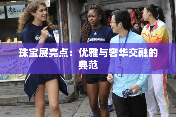 珠宝展亮点：优雅与奢华交融的典范