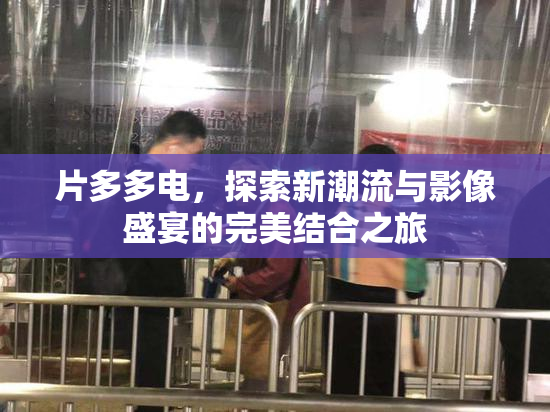 片多多电，探索新潮流与影像盛宴的完美结合之旅