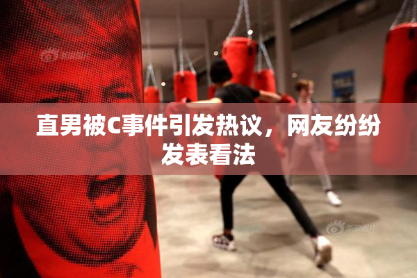 直男被C事件引发热议，网友纷纷发表看法