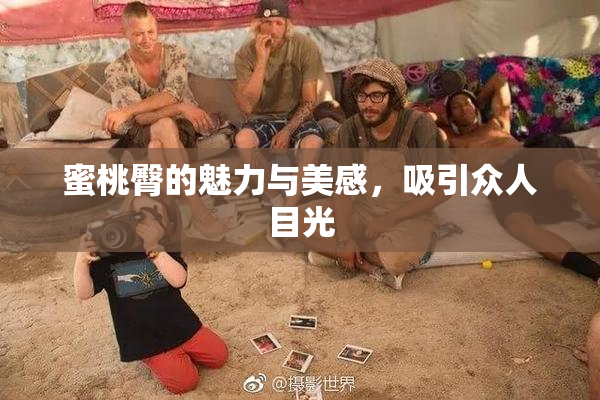 蜜桃臀的魅力与美感，吸引众人目光