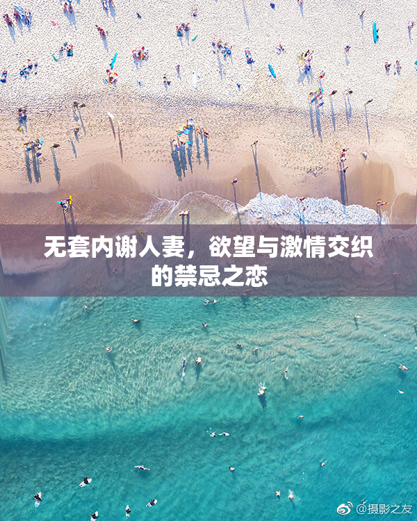 无套内谢人妻，欲望与激情交织的禁忌之恋