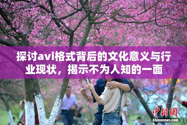 探讨avi格式背后的文化意义与行业现状，揭示不为人知的一面