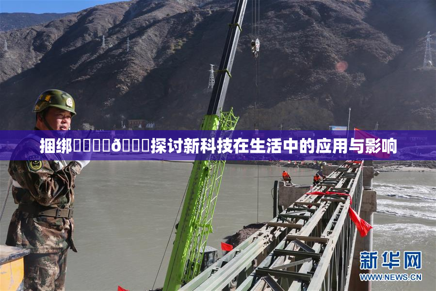 捆绑❌‌❌‌🔞探讨新科技在生活中的应用与影响