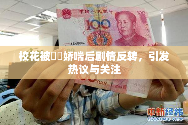 校花被❌‌娇喘后剧情反转，引发热议与关注