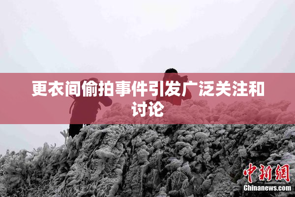 更衣间偷拍事件引发广泛关注和讨论