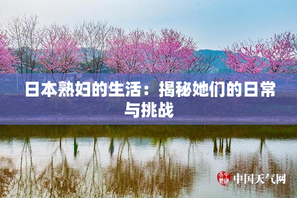 日本熟妇的生活：揭秘她们的日常与挑战