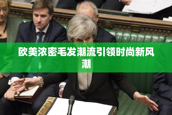 欧美浓密毛发潮流引领时尚新风潮