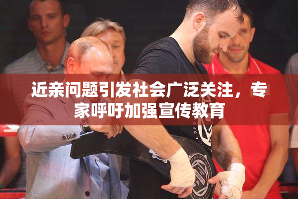 近亲问题引发社会广泛关注，专家呼吁加强宣传教育
