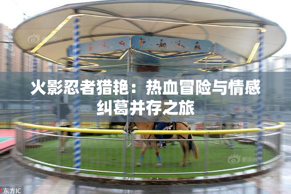 火影忍者猎艳：热血冒险与情感纠葛并存之旅