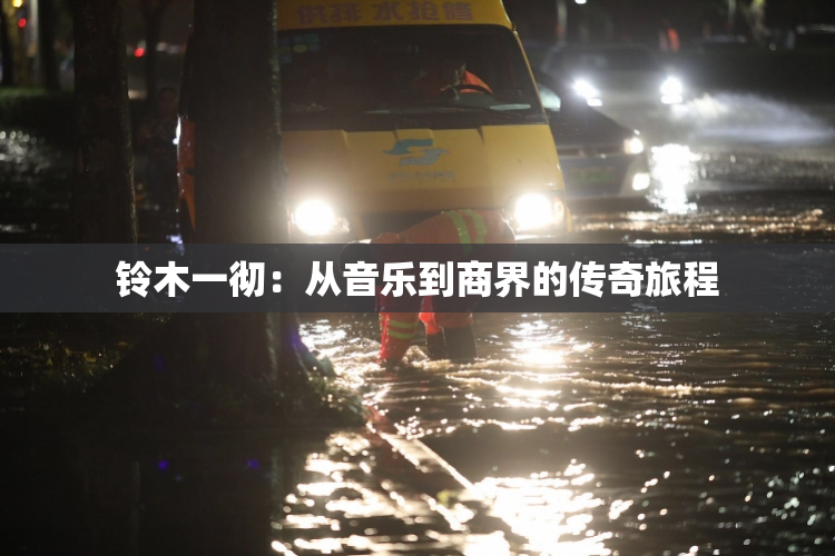 铃木一彻：从音乐到商界的传奇旅程