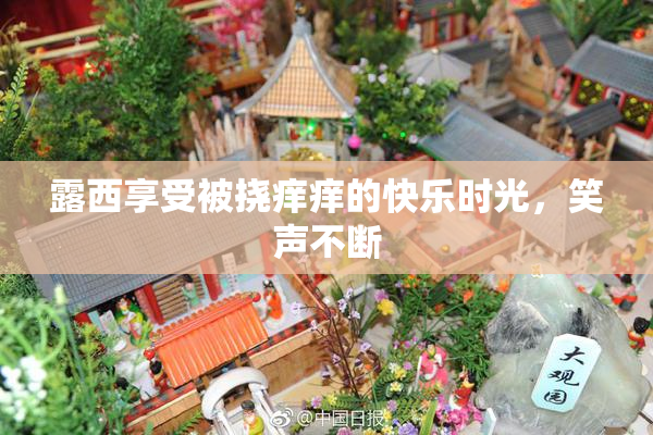 露西享受被挠痒痒的快乐时光，笑声不断