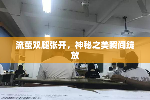流萤双腿张开，神秘之美瞬间绽放