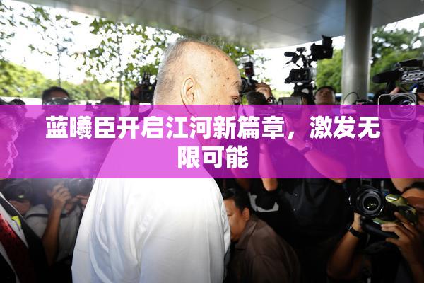 蓝曦臣开启江河新篇章，激发无限可能