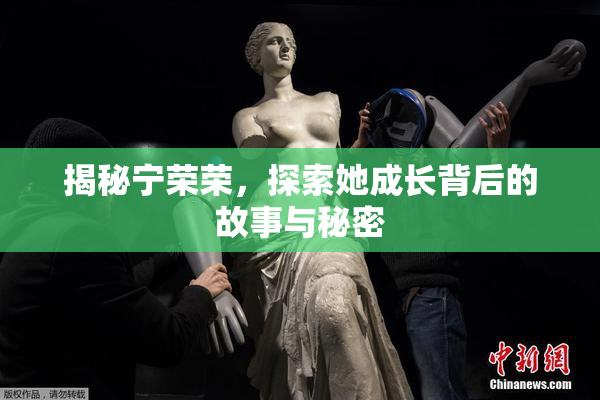 揭秘宁荣荣，探索她成长背后的故事与秘密