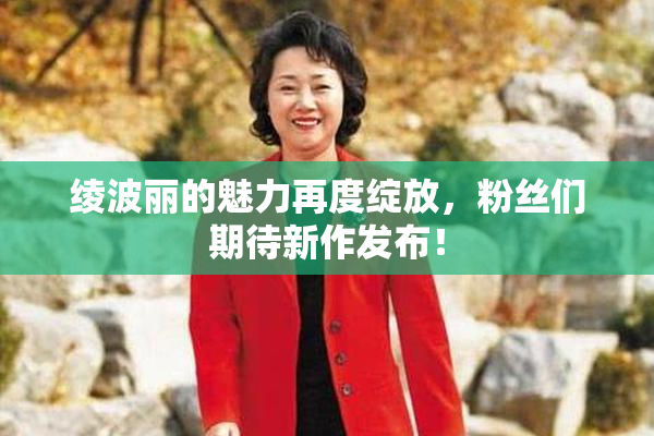 绫波丽的魅力再度绽放，粉丝们期待新作发布！