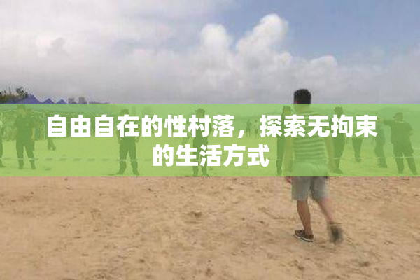 自由自在的性村落，探索无拘束的生活方式
