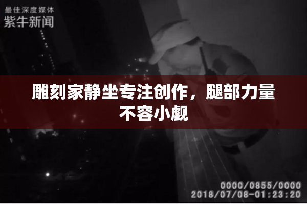 雕刻家静坐专注创作，腿部力量不容小觑