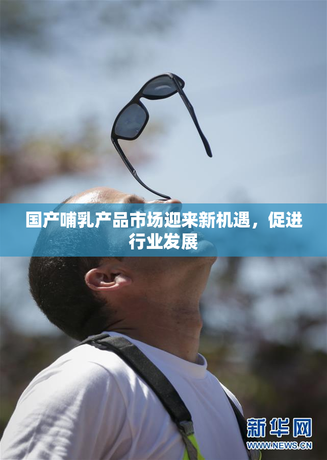 国产哺乳产品市场迎来新机遇，促进行业发展