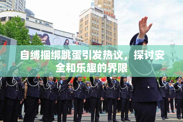 自缚捆绑跳蛋引发热议，探讨安全和乐趣的界限