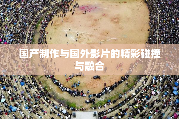 国产制作与国外影片的精彩碰撞与融合