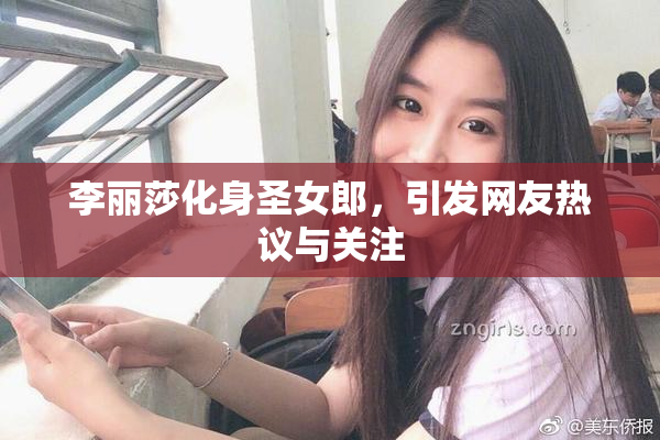 李丽莎化身圣女郎，引发网友热议与关注