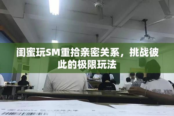 闺蜜玩SM重拾亲密关系，挑战彼此的极限玩法