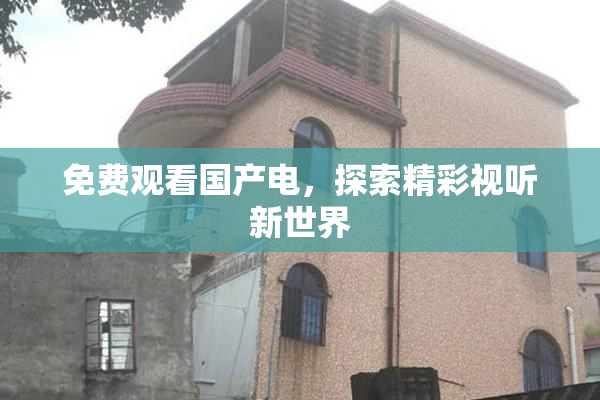 免费观看国产电，探索精彩视听新世界