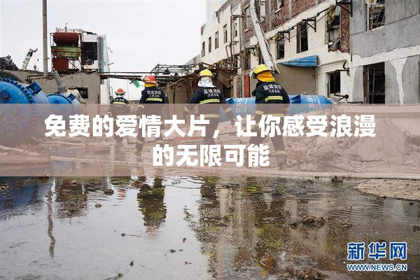 免费的爱情大片，让你感受浪漫的无限可能