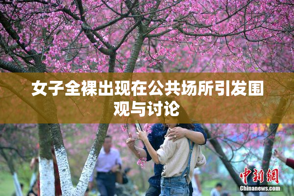 女子全裸出现在公共场所引发围观与讨论