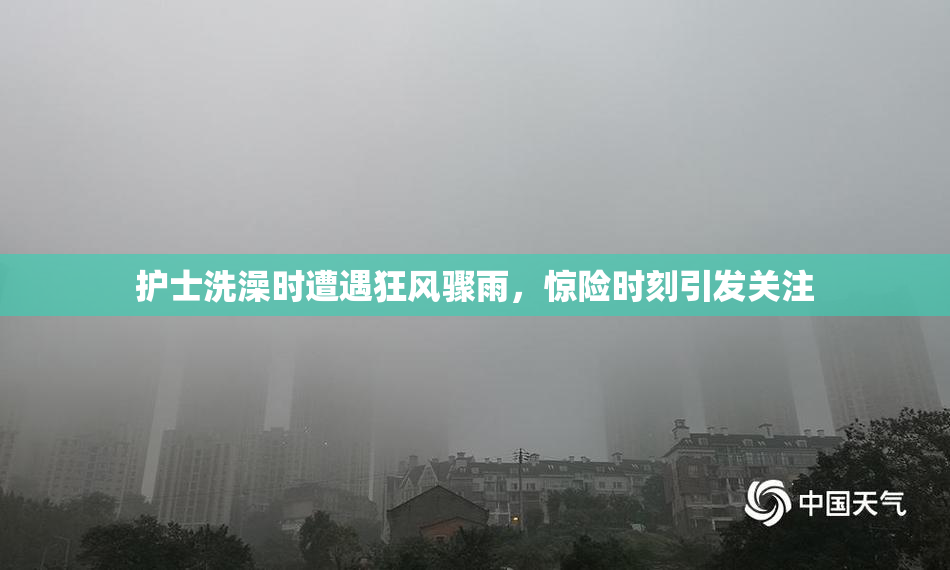 护士洗澡时遭遇狂风骤雨，惊险时刻引发关注