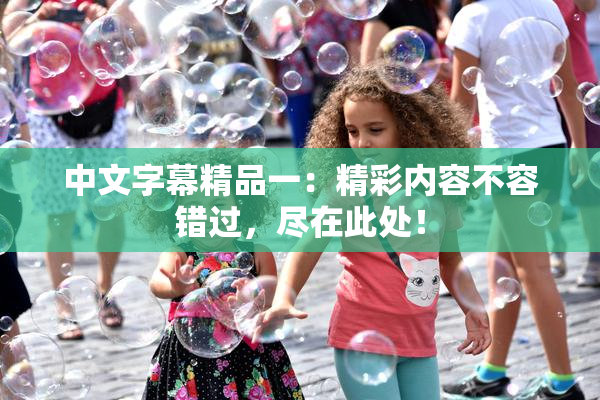 中文字幕精品一：精彩内容不容错过，尽在此处！