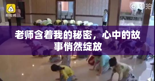老师含着我的秘密，心中的故事悄然绽放
