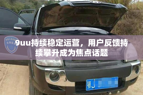 9uu持续稳定运营，用户反馈持续攀升成为焦点话题