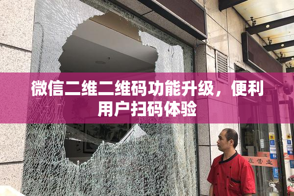 微信二维二维码功能升级，便利用户扫码体验