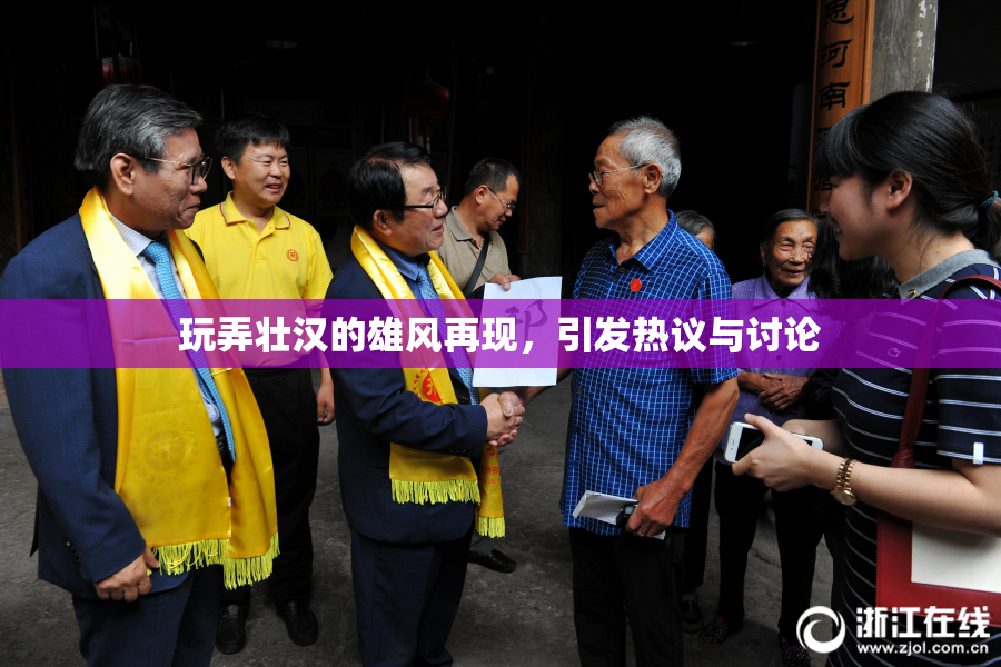 玩弄壮汉的雄风再现，引发热议与讨论