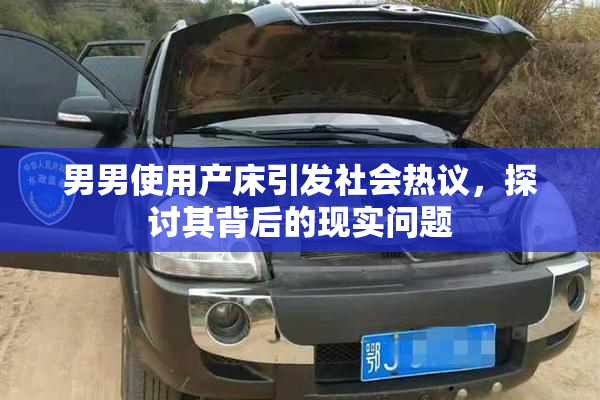 男男使用产床引发社会热议，探讨其背后的现实问题