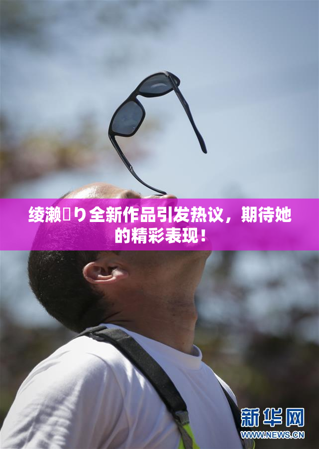 绫濑✿り全新作品引发热议，期待她的精彩表现！