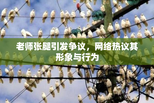 老师张腿引发争议，网络热议其形象与行为