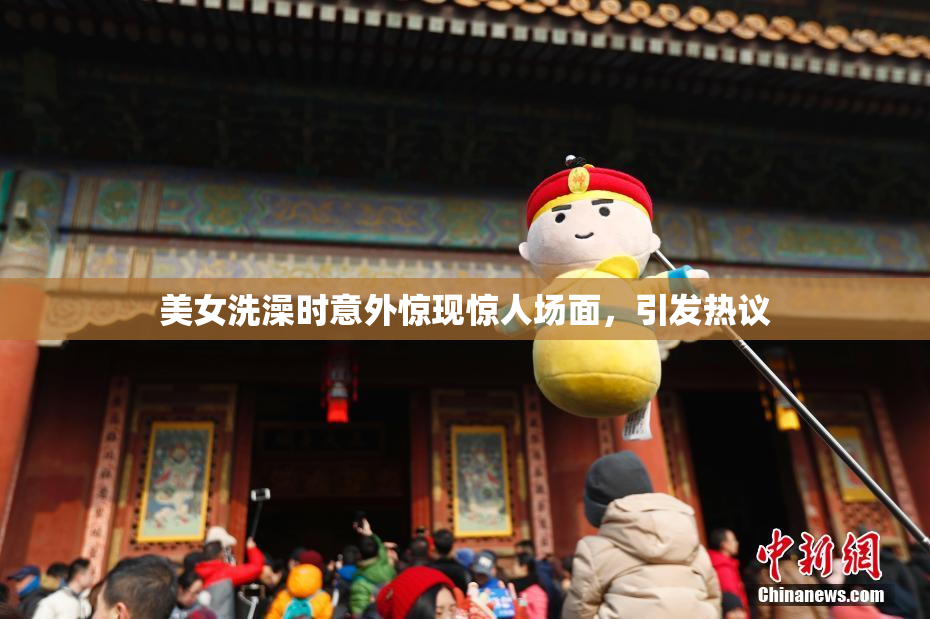 美女洗澡时意外惊现惊人场面，引发热议