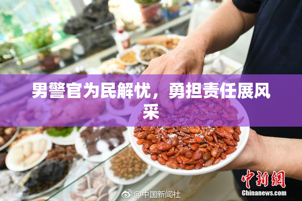 男警官为民解忧，勇担责任展风采