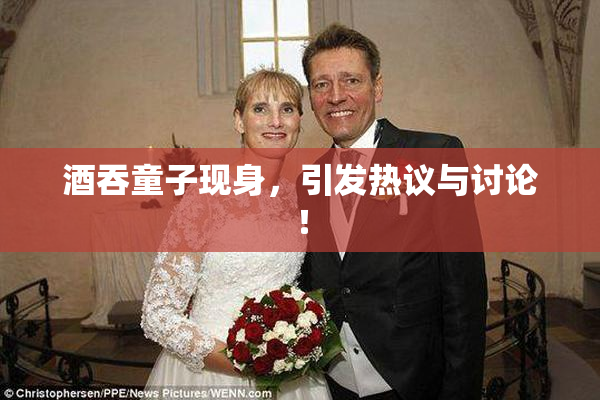 酒吞童子现身，引发热议与讨论！