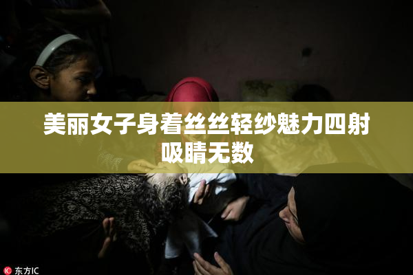 美丽女子身着丝丝轻纱魅力四射吸睛无数