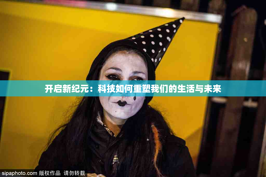 开启新纪元：科技如何重塑我们的生活与未来