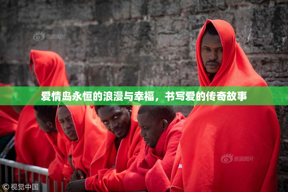 爱情岛永恒的浪漫与幸福，书写爱的传奇故事