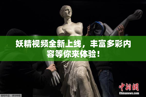 妖精视频全新上线，丰富多彩内容等你来体验！