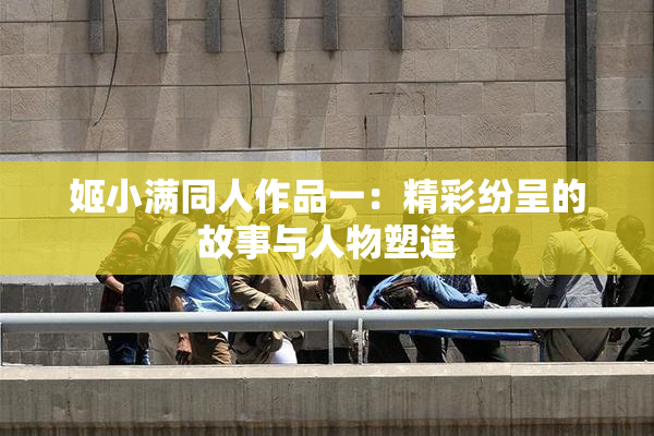 姬小满同人作品一：精彩纷呈的故事与人物塑造
