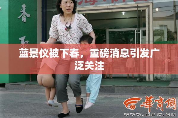蓝景仪被下春，重磅消息引发广泛关注