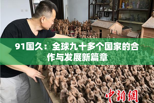 91国久：全球九十多个国家的合作与发展新篇章