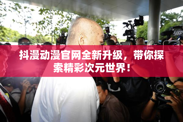 抖漫动漫官网全新升级，带你探索精彩次元世界！